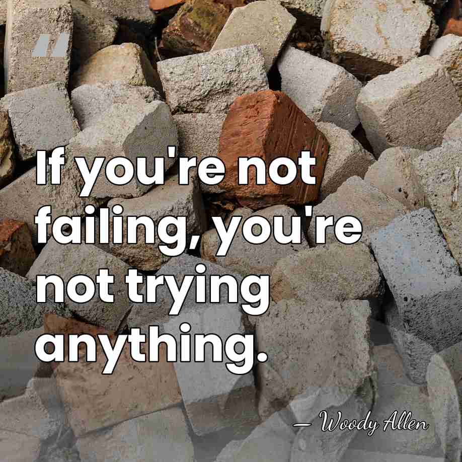 If you're not failing, you're not trying anything. - Woody Allen