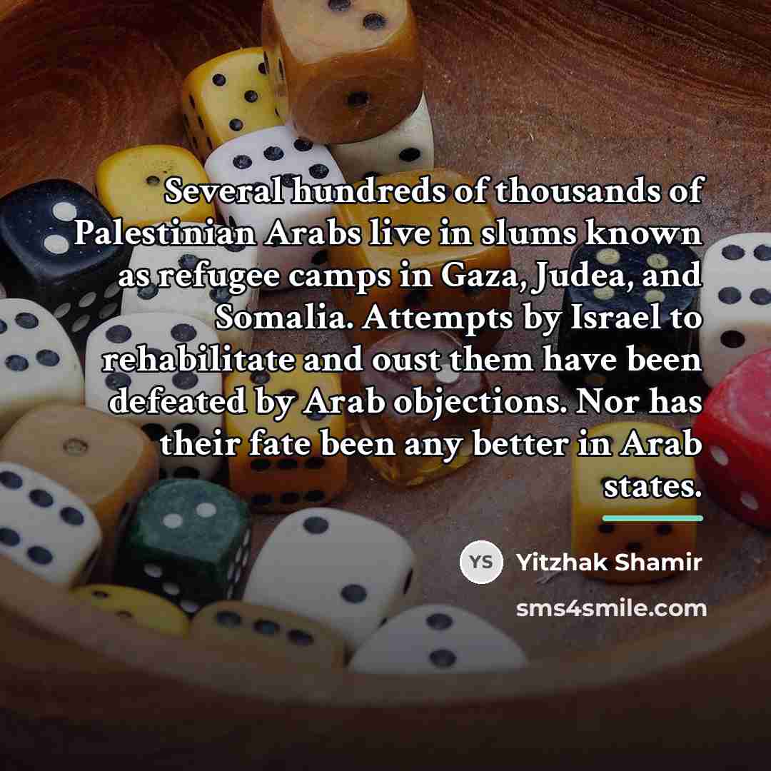 “Several hundreds of thousands of Palestinian Arabs live in slums…” quote by Yitzhak Shamir