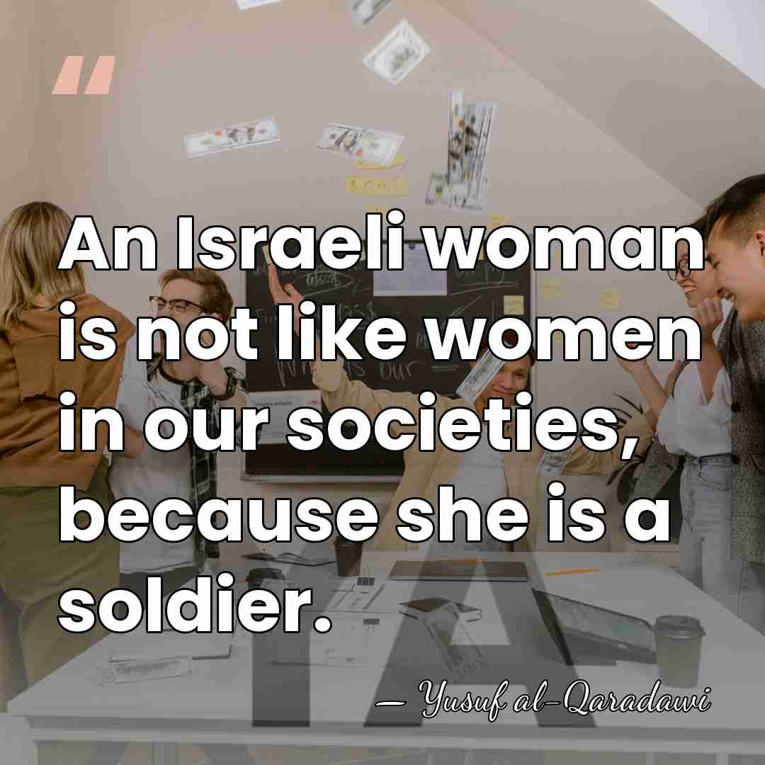 An Israeli woman is not like women in our societies, because she&hellip; - Yusuf al-Qaradawi