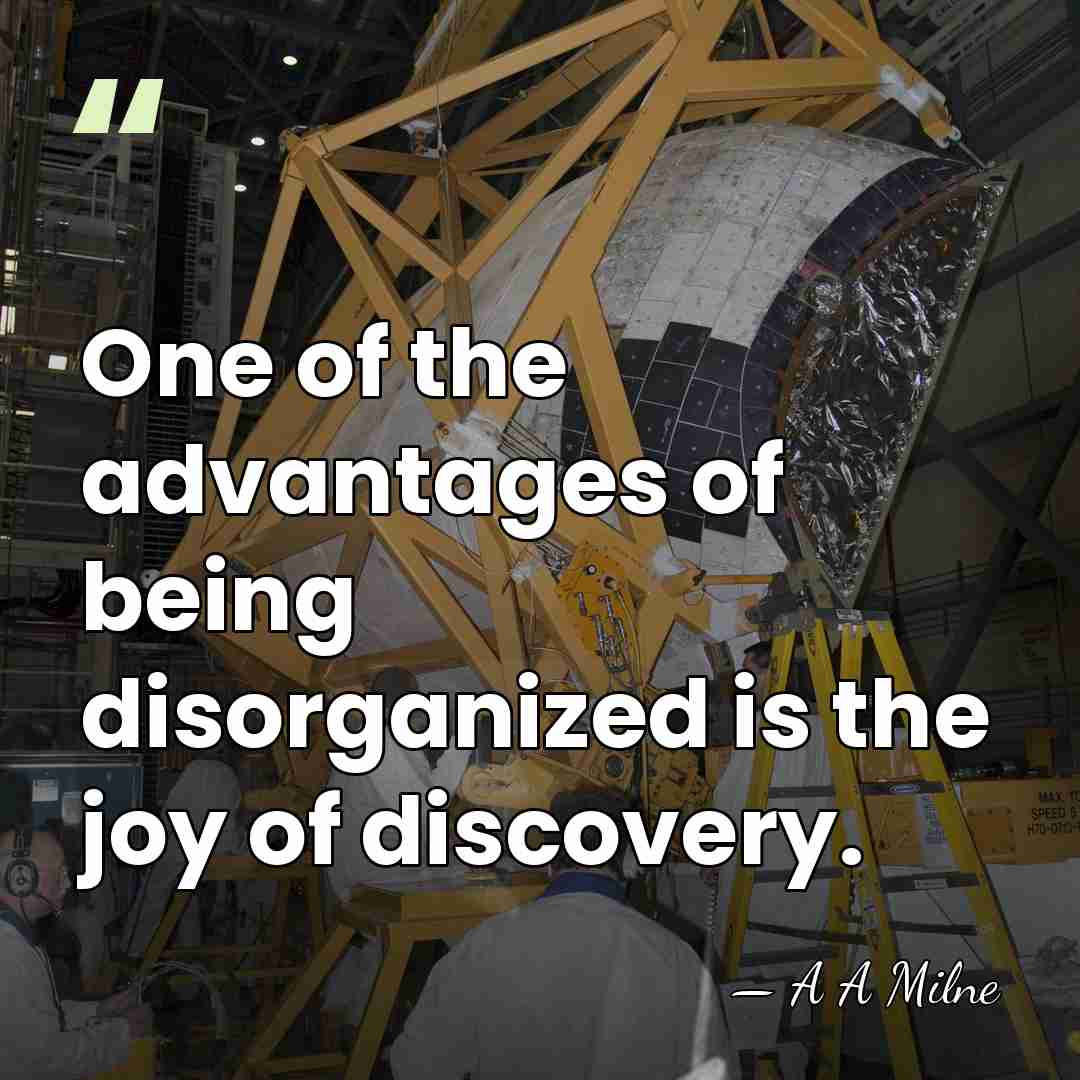 One of the advantages of being disorganized is the joy of discovery. - A A Milne