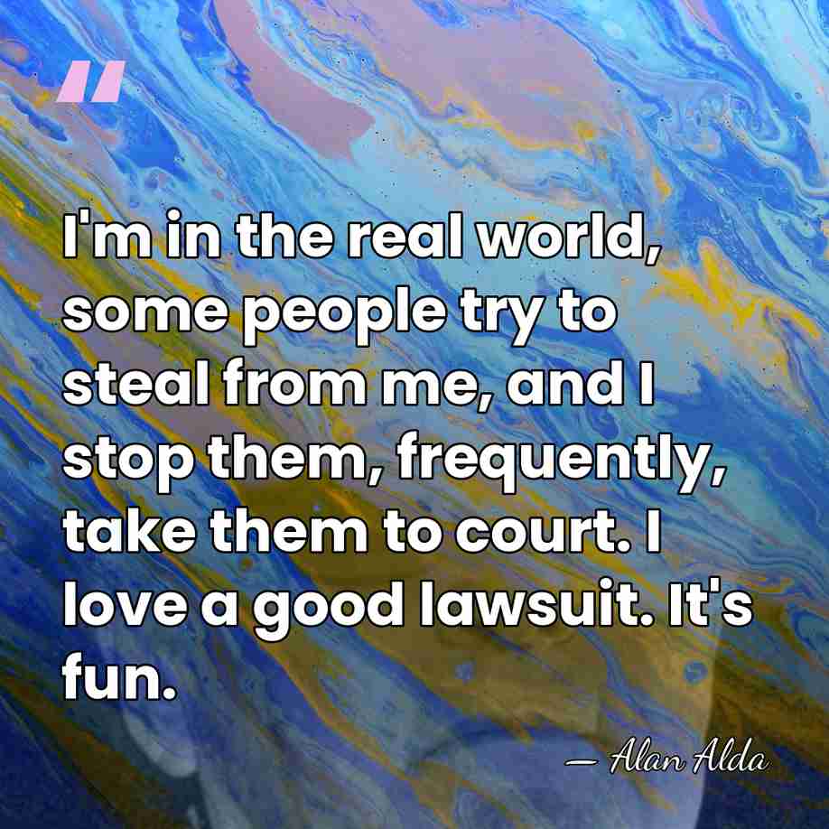 I'm in the real world, some people try to steal from me,&hellip; - Alan Alda