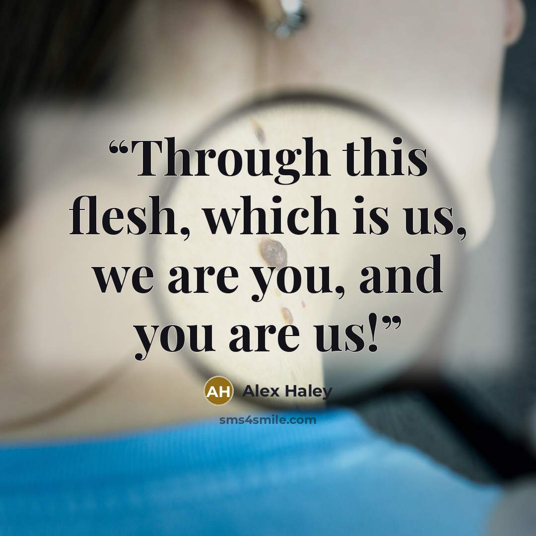 “Through this flesh, which is us, we are you, and you are us!” quote by Alex Haley