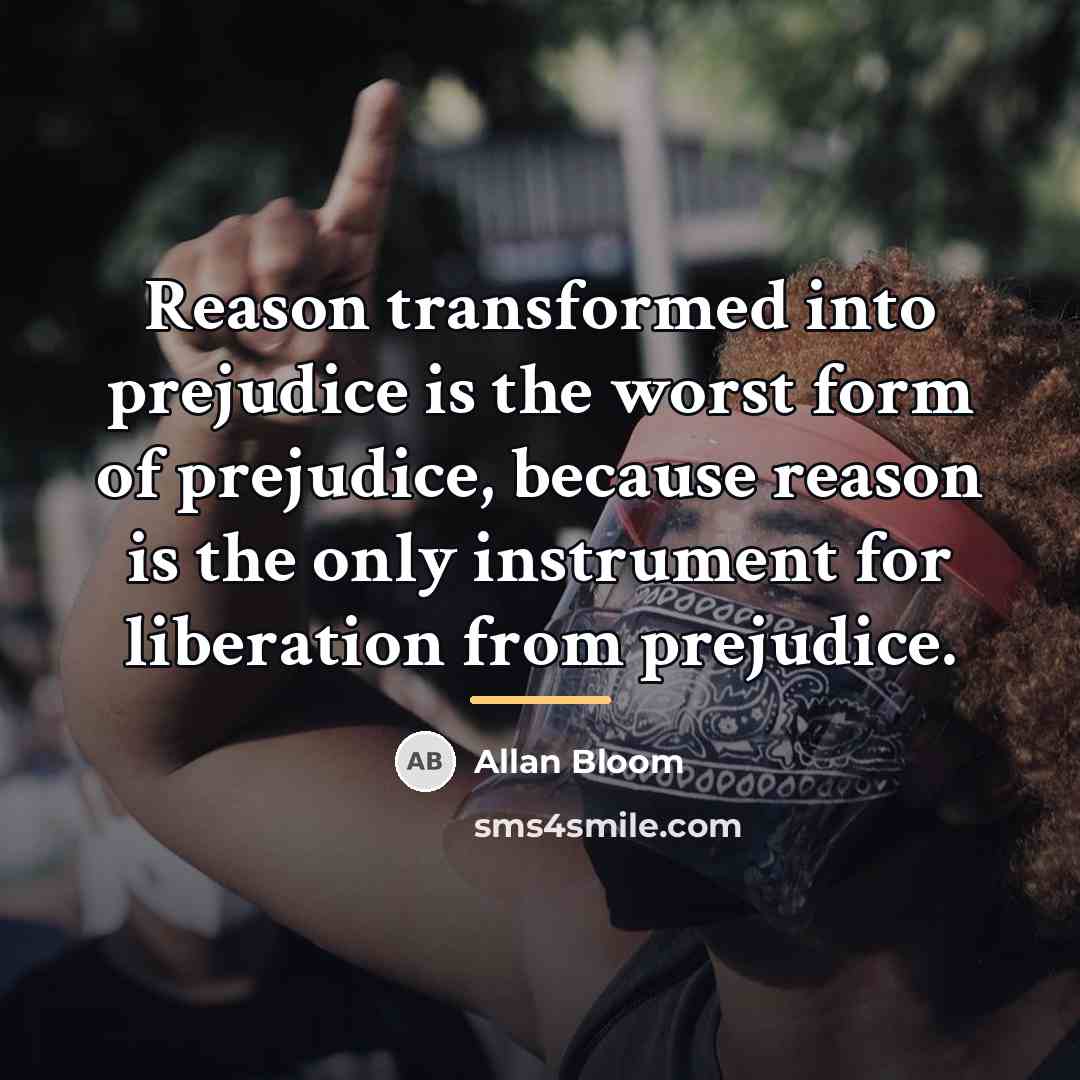 “Reason transformed into prejudice is the worst form of prejudice,…” quote by Allan Bloom