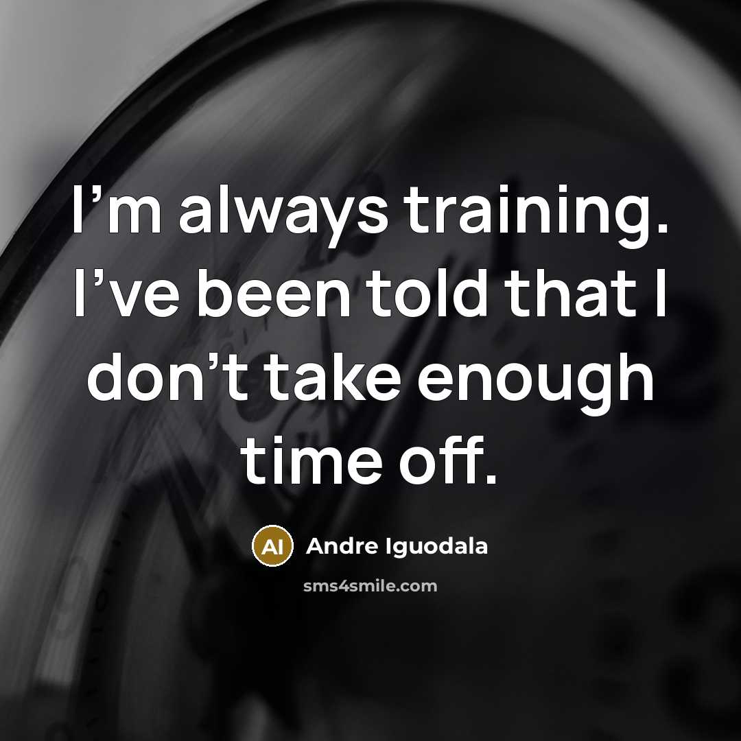 “I'm always training. I've been told that I don't take…” quote by Andre Iguodala