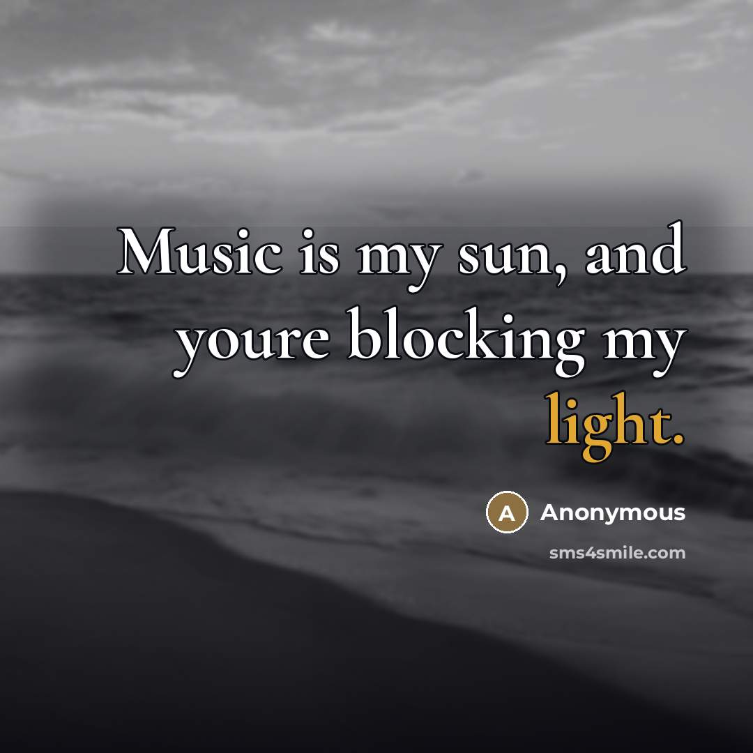 “Music is my sun, and youre blocking my light.…” quote by Anonymous