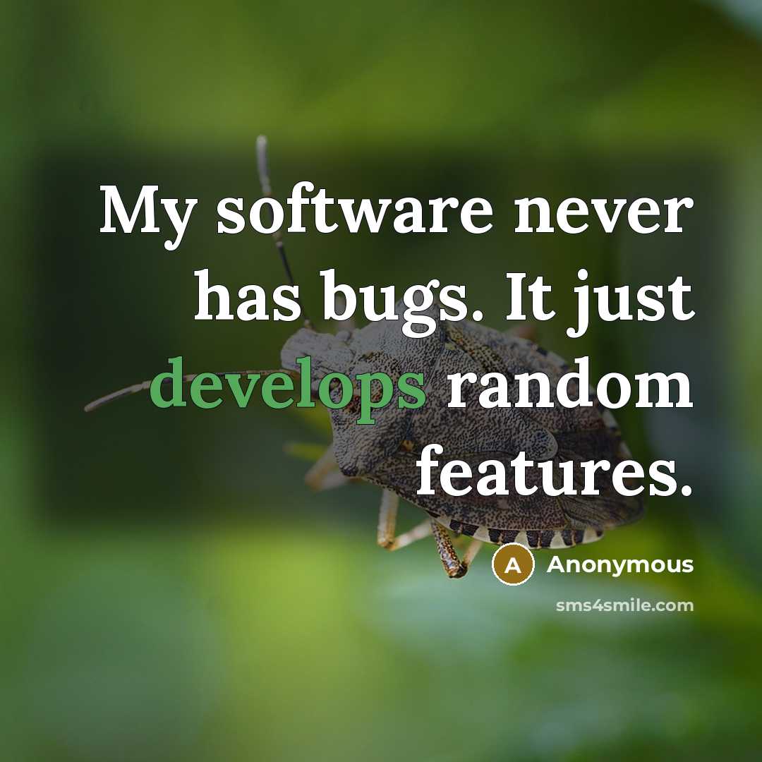 “My software never has bugs. It just develops random features.” quote by Anonymous