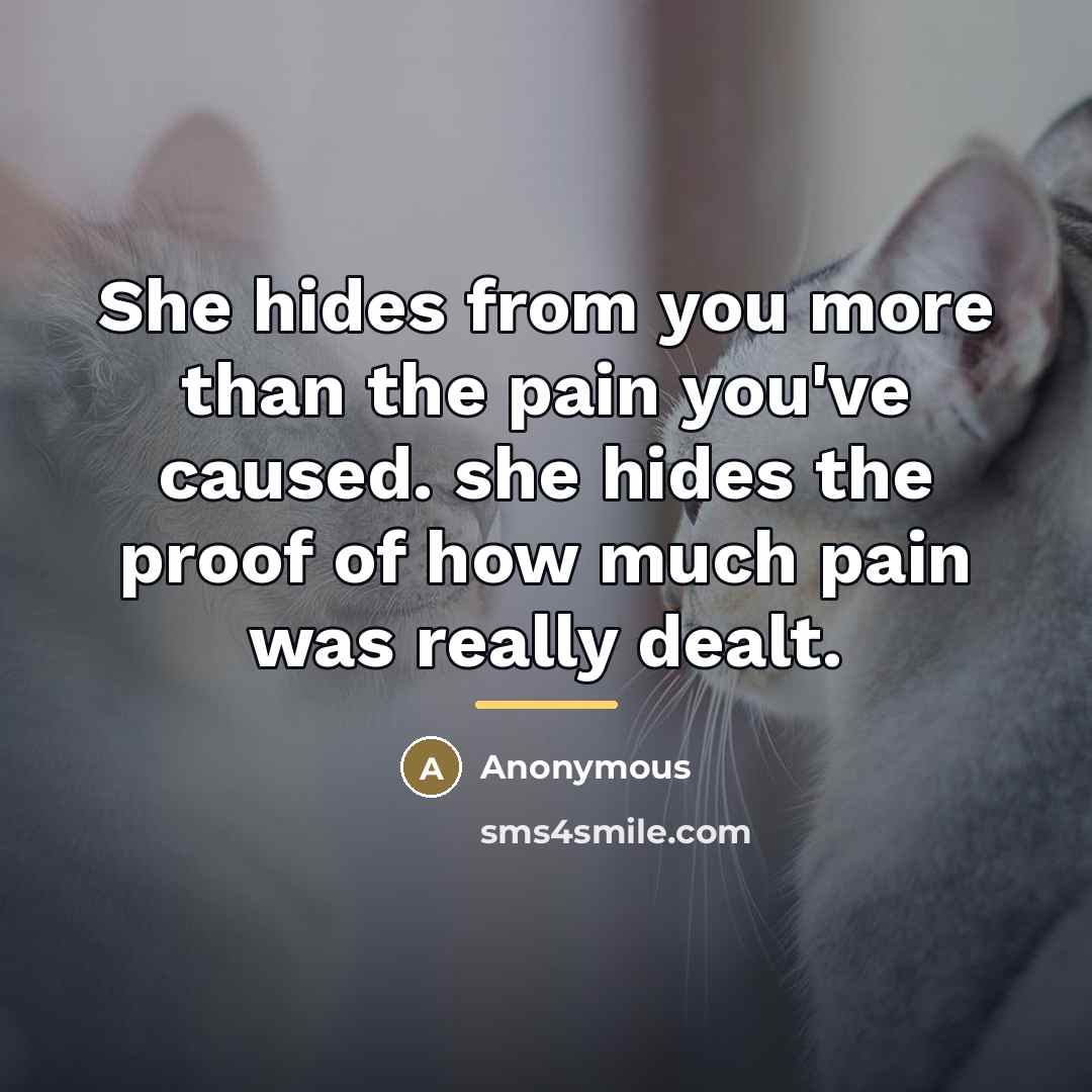 “She hides from you more than the pain you've caused.…” quote by Anonymous