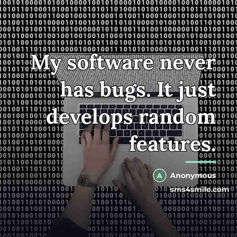 “My software never has bugs. It just develops random features.…” quote by Anonymous