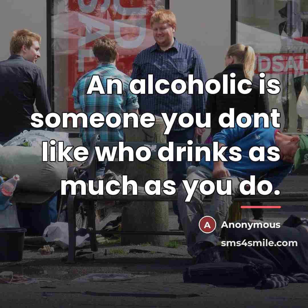 “An alcoholic is someone you dont like who drinks as…” quote by Anonymous