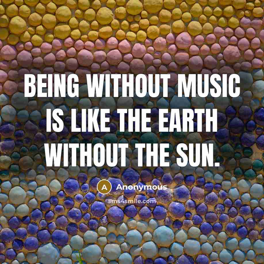 “Being without music is like the earth without the sun.” quote by Anonymous