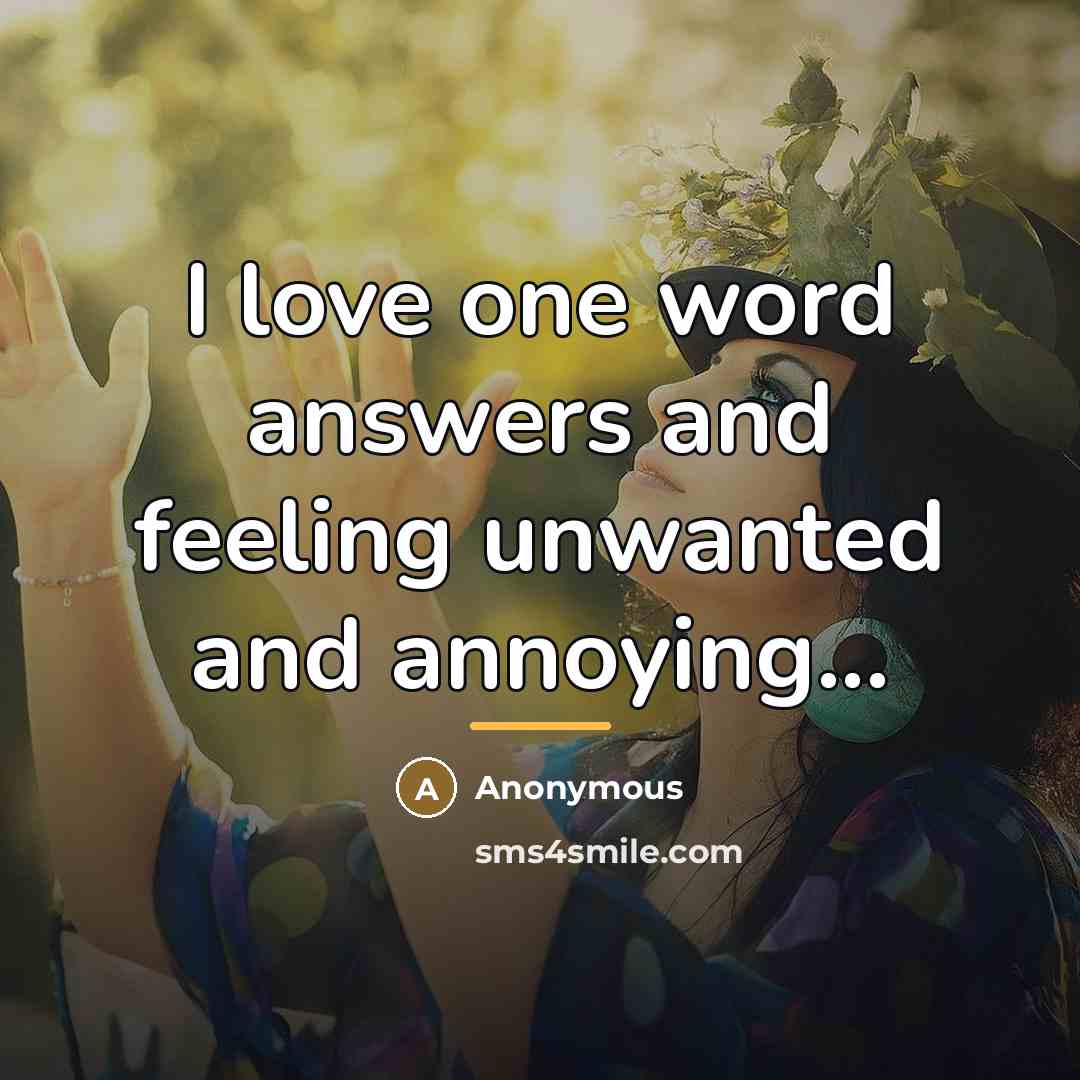 “I love one word answers and feeling unwanted and annoying...…” quote by Anonymous