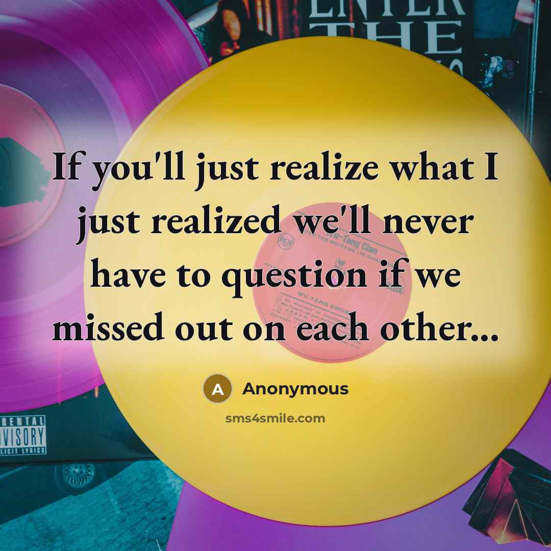 “If you'll just realize what I just realized we'll never have to question if we missed out on each other...” quote by Anonymous