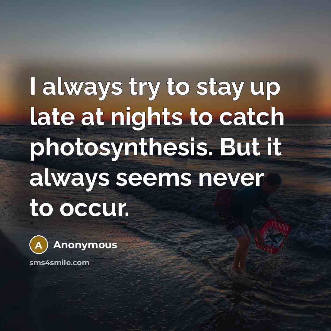 “I always try to stay up late at nights to catch photosynthesis. But it always seems never to occur.” quote by Anonymous