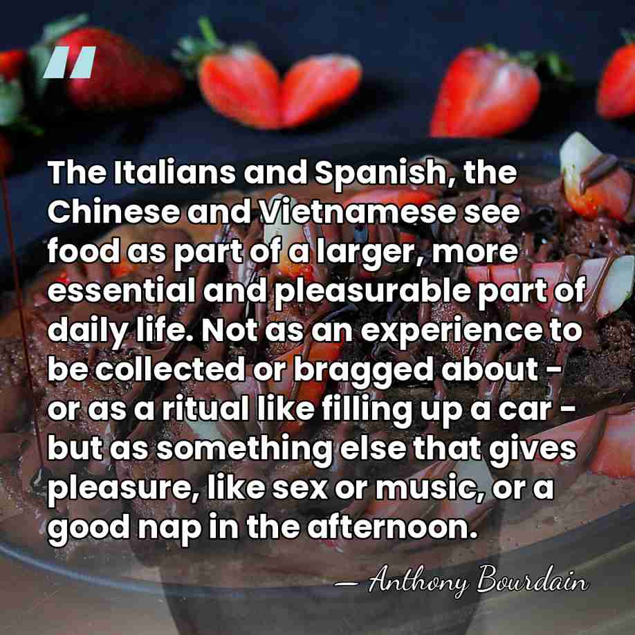 The Italians and Spanish, the Chinese and Vietnamese see food as part&hellip; - Anthony Bourdain