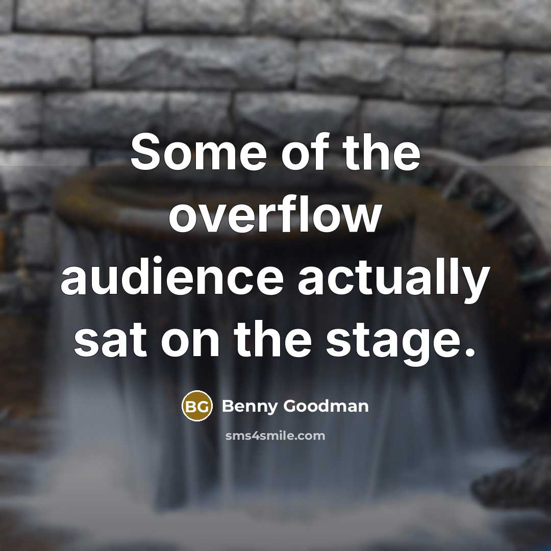 “Some of the overflow audience actually sat on the stage.…” quote by Benny Goodman