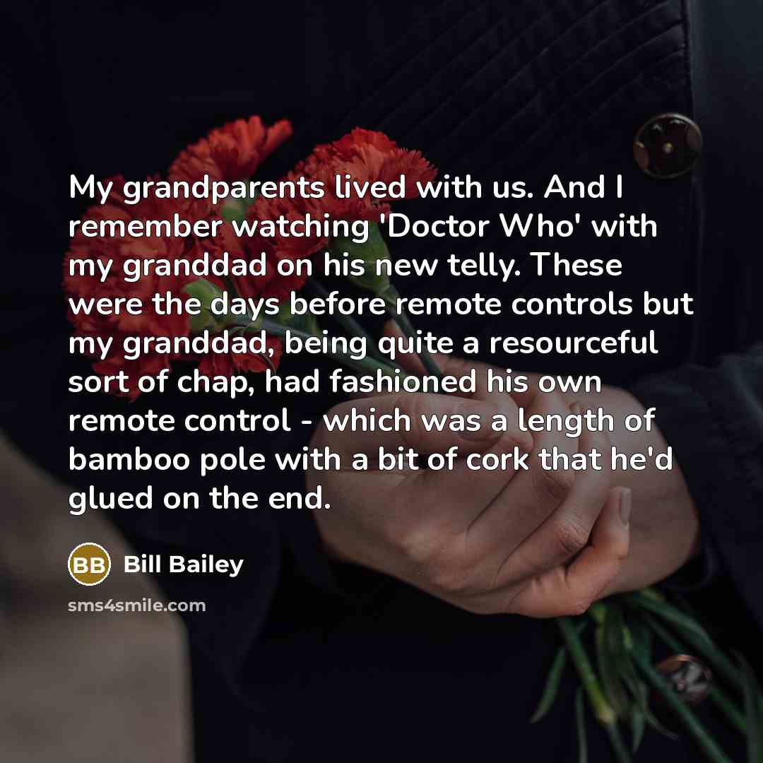 “My grandparents lived with us. And I remember watching 'Doctor…” quote by Bill Bailey