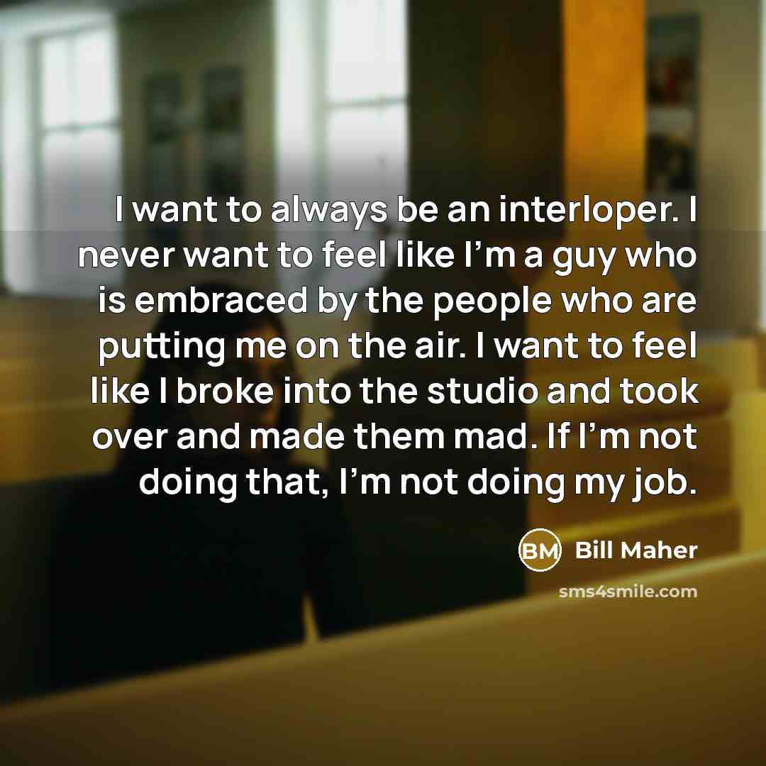 “I want to always be an interloper. I never want…” quote by Bill Maher