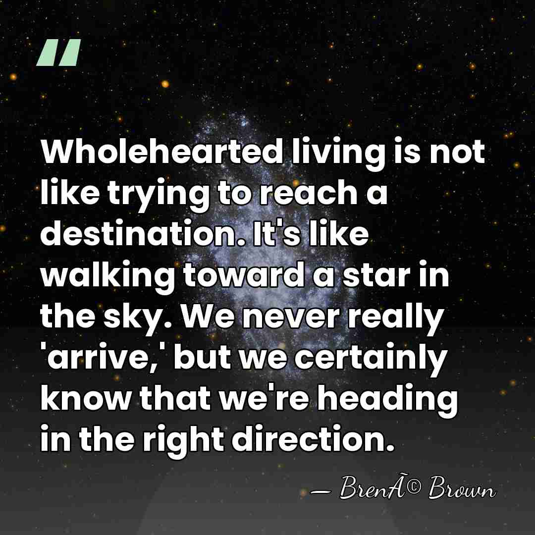 Wholehearted living is not like trying to reach a destination. It's like&hellip; - BrenÃ© Brown