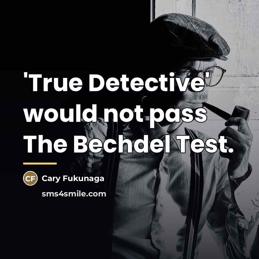 “'True Detective' would not pass The Bechdel Test.…” quote by Cary Fukunaga