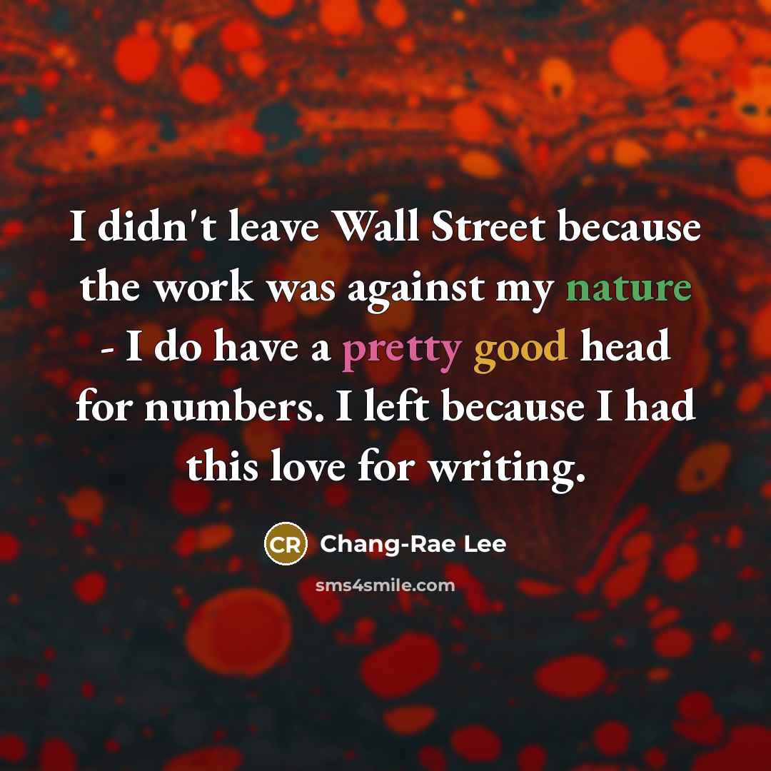 “I didn't leave Wall Street because the work was against…” quote by Chang-Rae Lee