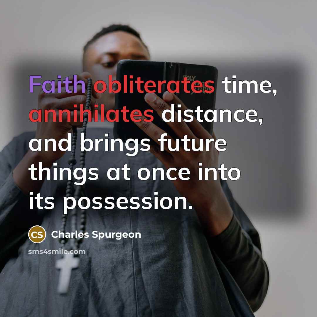 “Faith obliterates time, annihilates distance, and brings future things at once into its possession.” quote by Charles Spurgeon