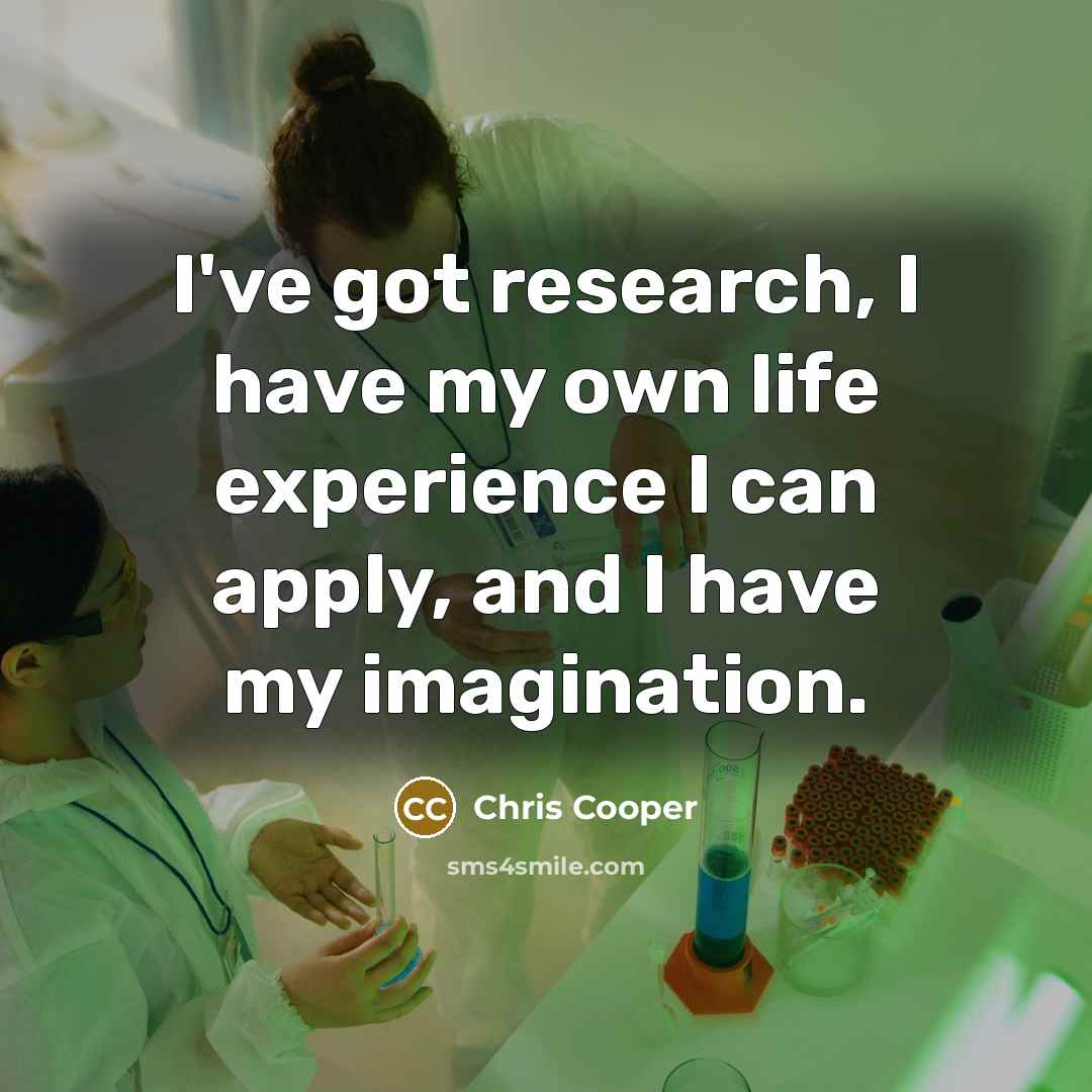 “I've got research, I have my own life experience I…” quote by Chris Cooper