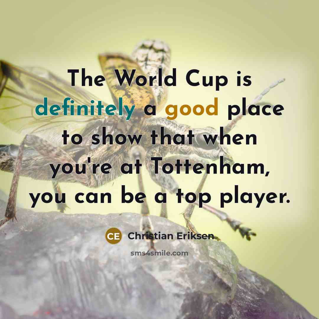 “The World Cup is definitely a good place to show that when you're at Tottenham, you can be a top player.” quote by Christian Eriksen