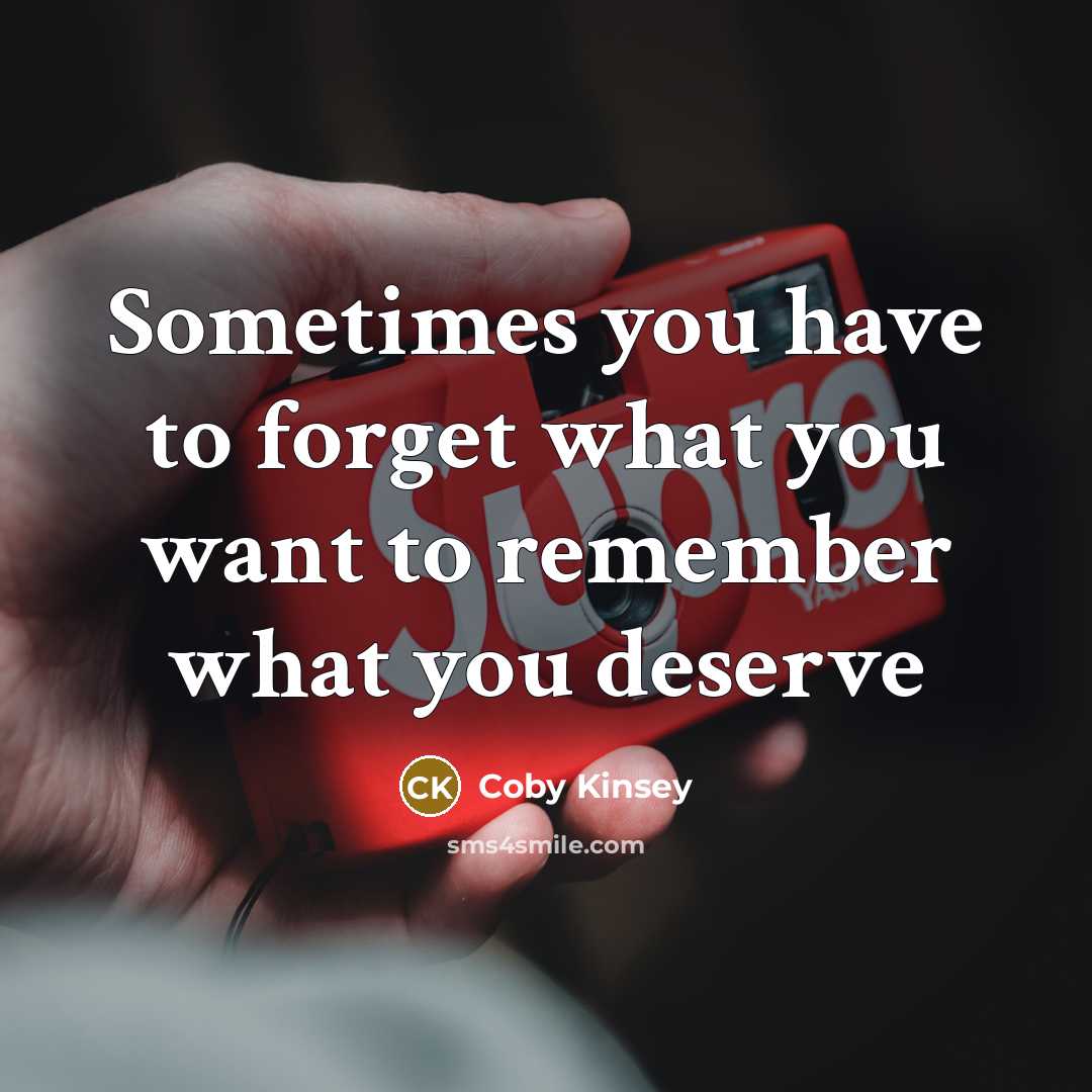 “Sometimes you have to forget what you want to remember what you deserve” quote by Coby Kinsey