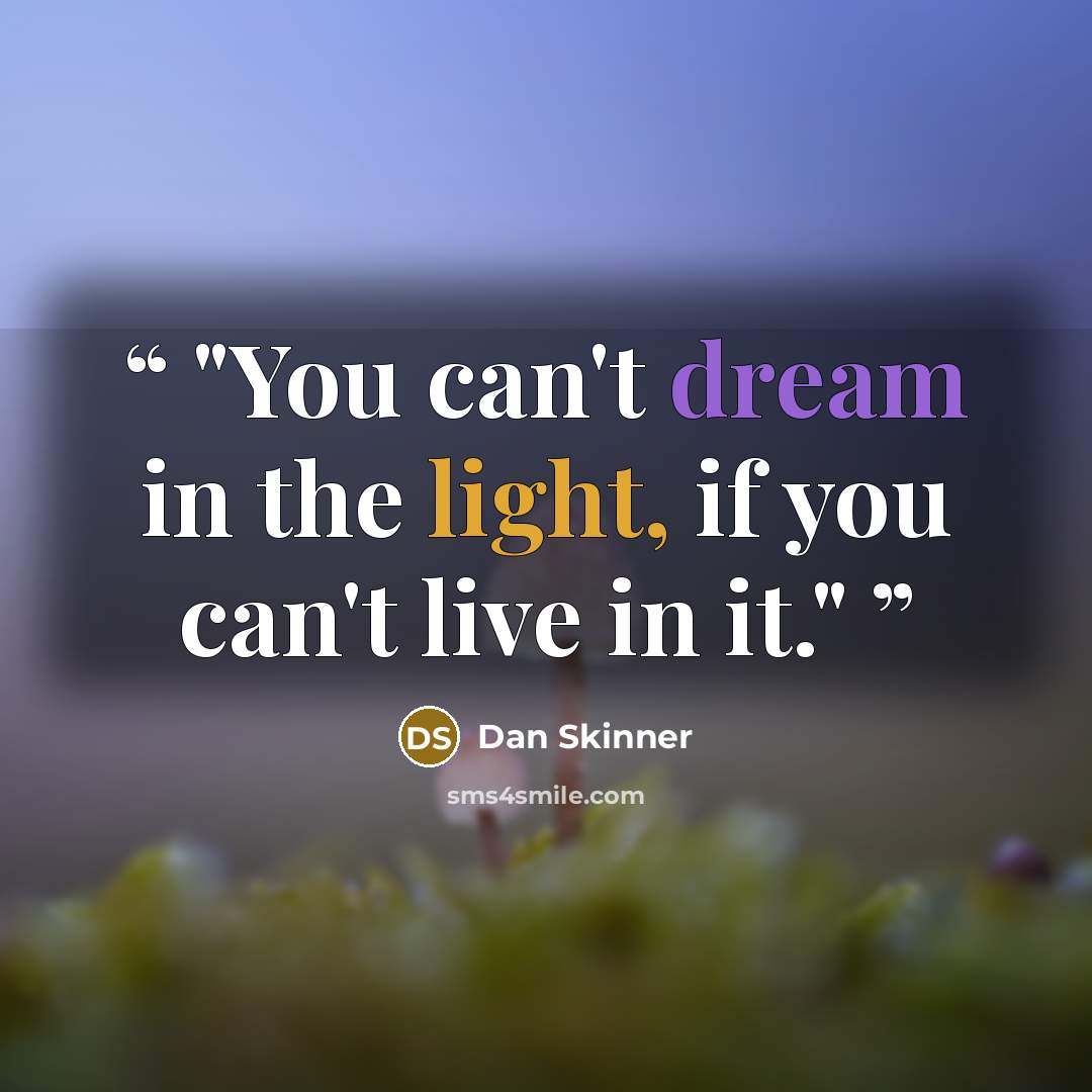 “You can't dream in the light, if you can't live in it.” quote by Dan Skinner