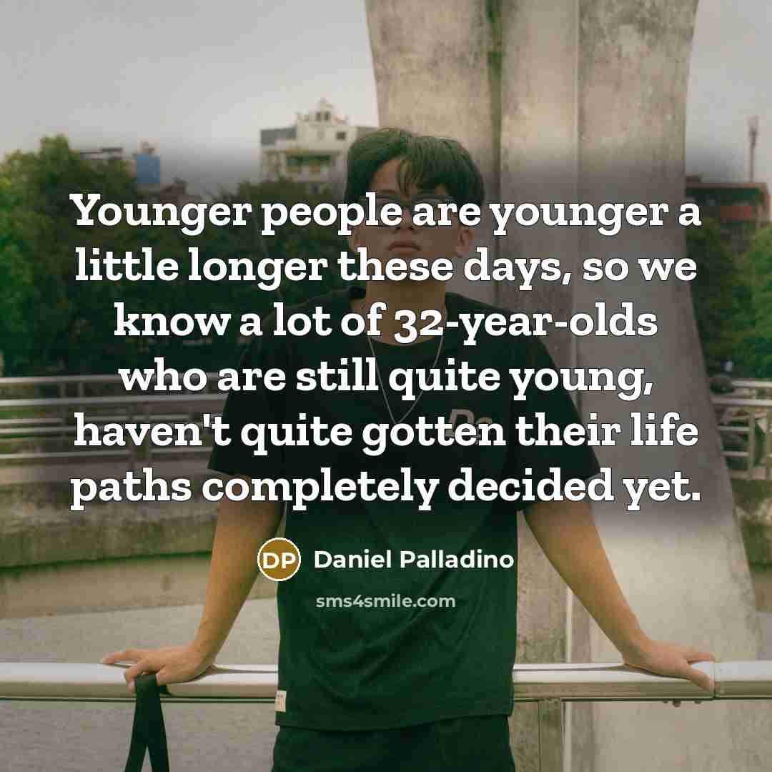“Younger people are younger a little longer these days, so…” quote by Daniel Palladino