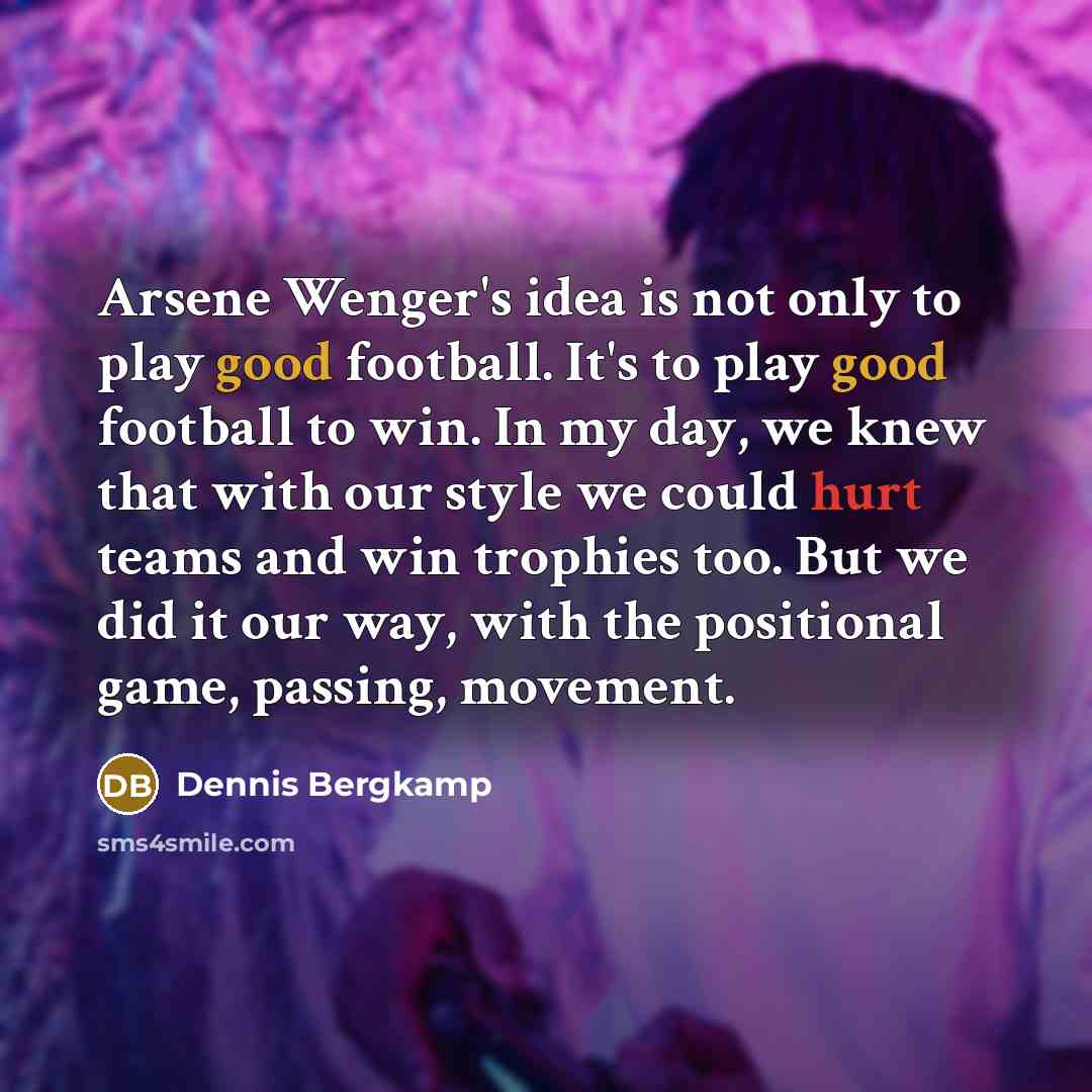 “Arsene Wenger's idea is not only to play good football.…” quote by Dennis Bergkamp