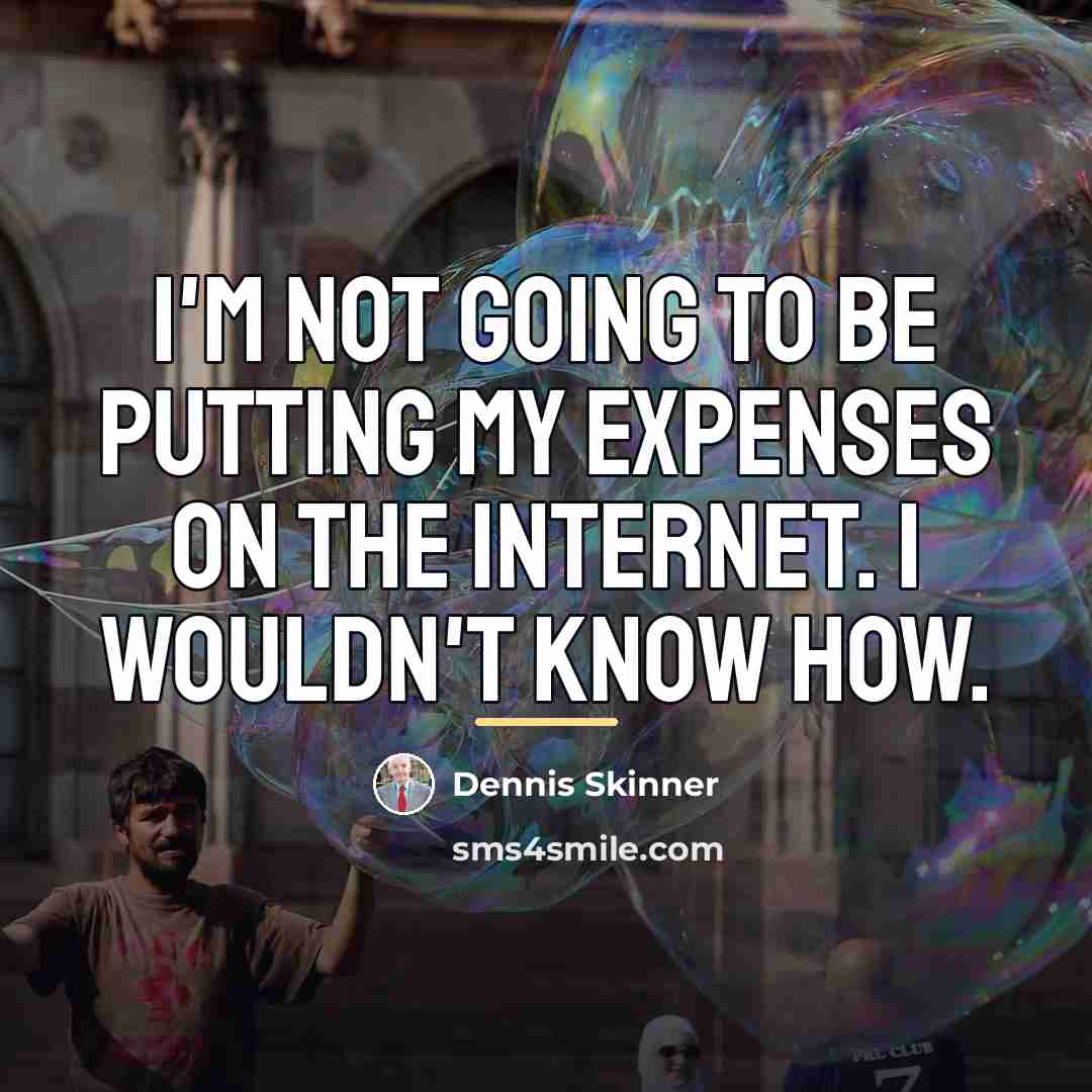 “I'm not going to be putting my expenses on the…” quote by Dennis Skinner