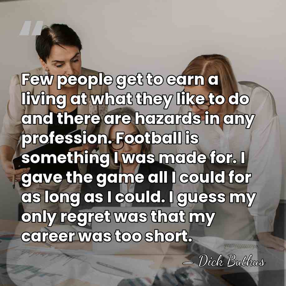 Few people get to earn a living at what they like to&hellip; - Dick Butkus