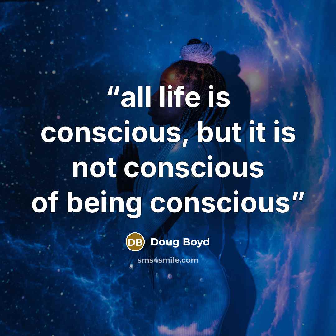 “all life is conscious, but it is not conscious of being conscious” quote by Doug Boyd