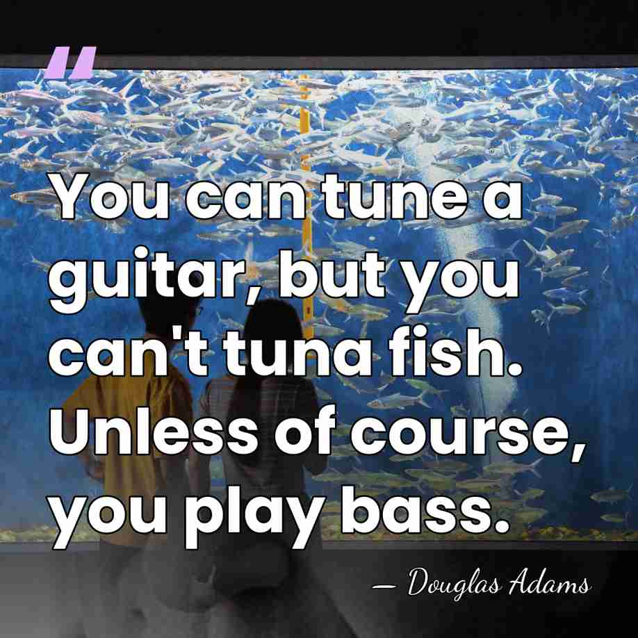 You can tune a guitar, but you can't tuna fish. Unless of&hellip; - Douglas Adams
