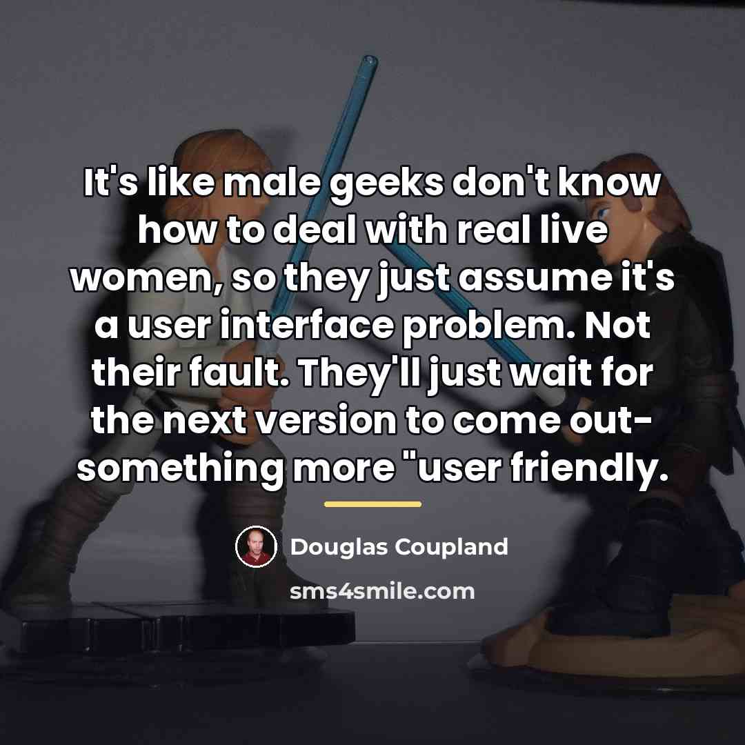 “It's like male geeks don't know how to deal with…” quote by Douglas Coupland