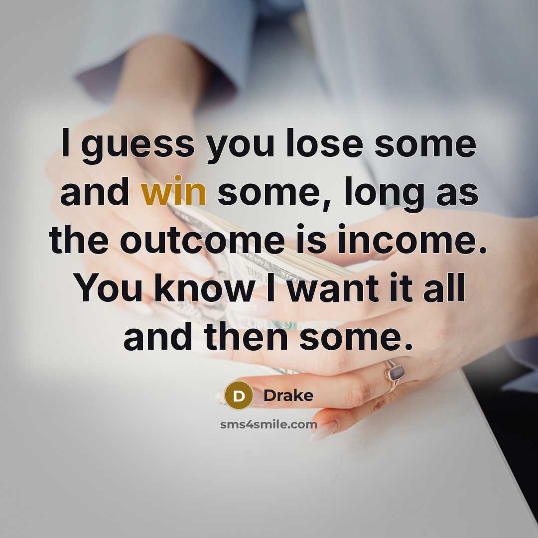 “I guess you lose some and win some, long as the outcome is income. You know I want it all and then some.” quote by Drake