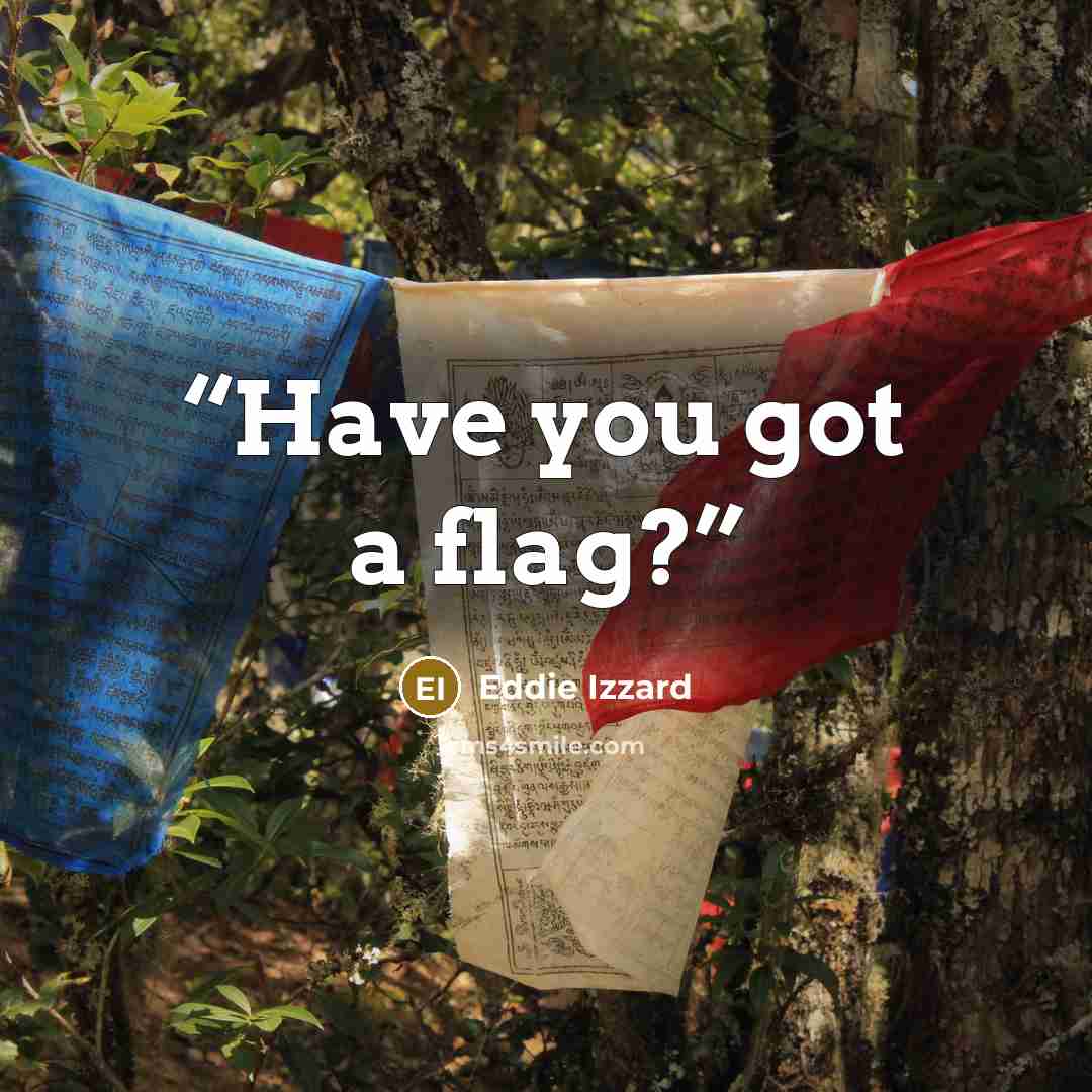 “Have you got a flag?” quote by Eddie Izzard