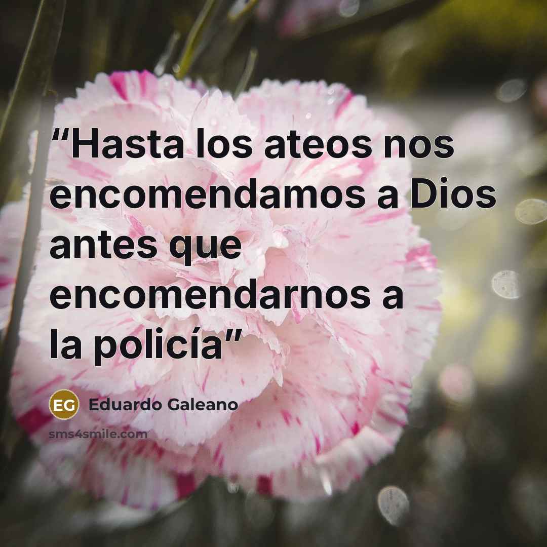 “Hasta los ateos nos encomendamos a Dios antes que encomendarnos a la policía” quote by Eduardo Galeano