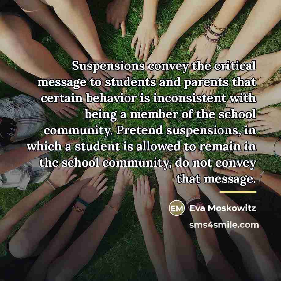 “Suspensions convey the critical message to students and parents that…” quote by Eva Moskowitz