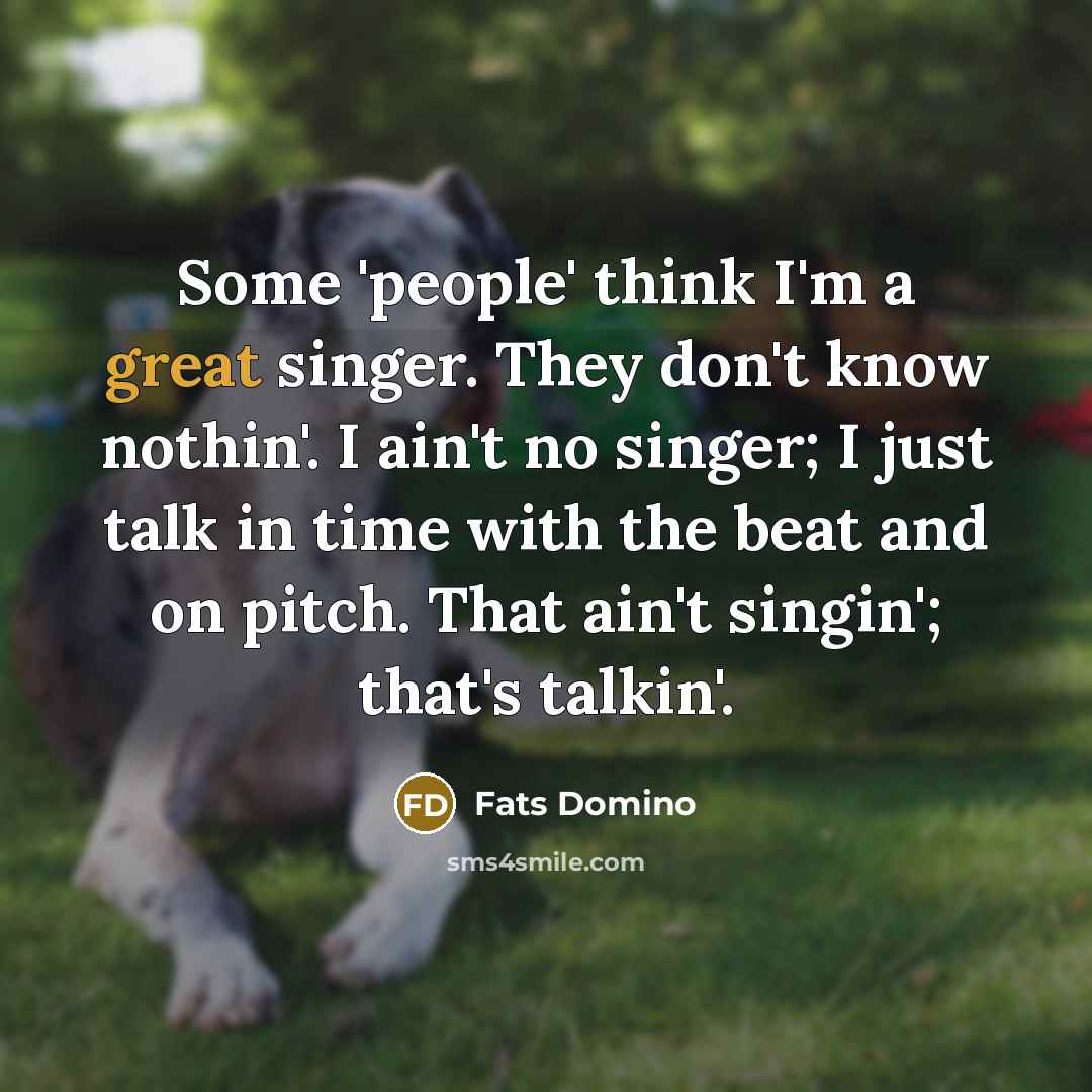 “Some 'people' think I'm a great singer. They don't know…” quote by Fats Domino
