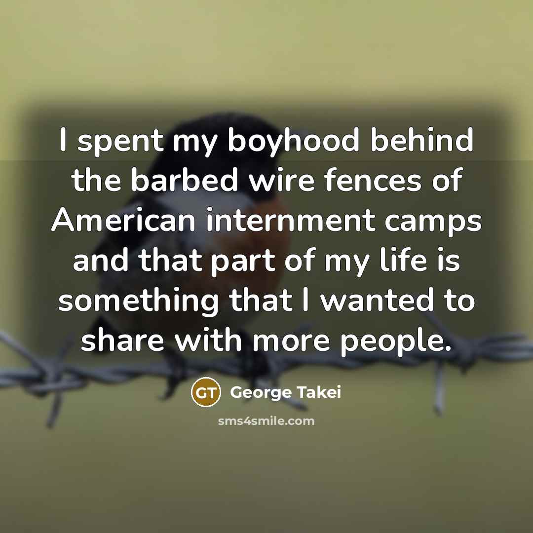 “I spent my boyhood behind the barbed wire fences of…” quote by George Takei
