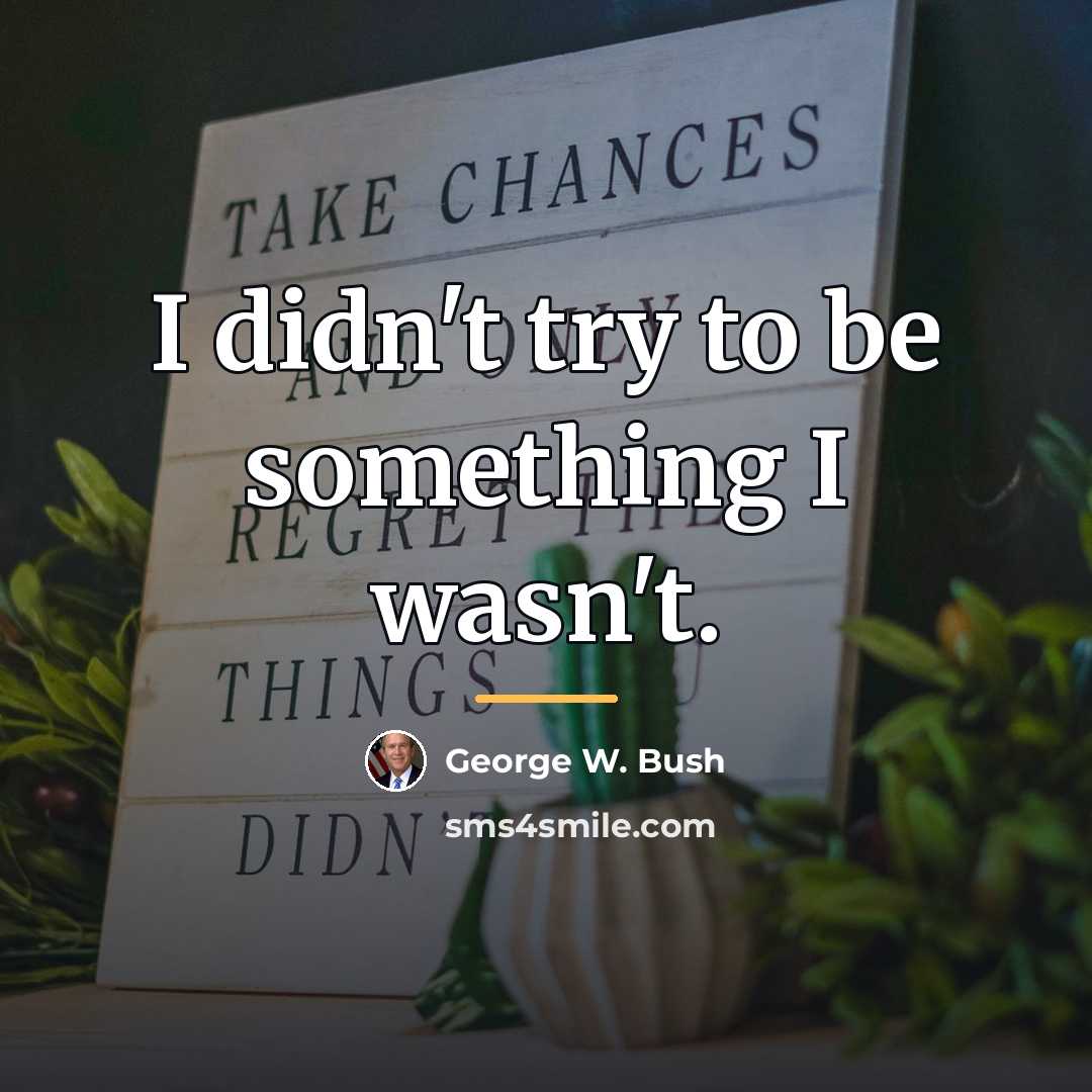 “I didn't try to be something I wasn't.…” quote by George W. Bush