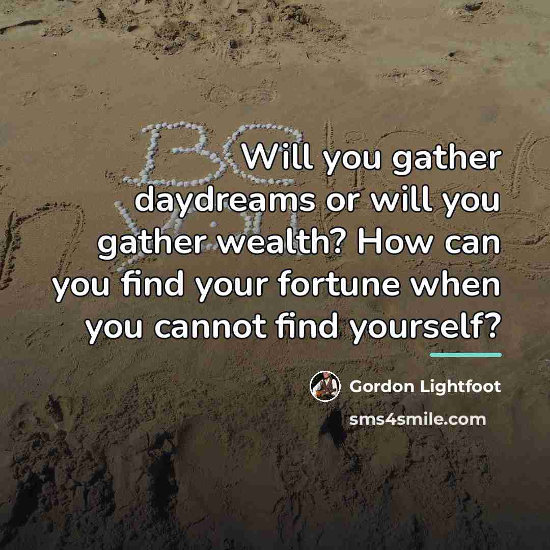 “Will you gather daydreams or will you gather wealth? How…” quote by Gordon Lightfoot