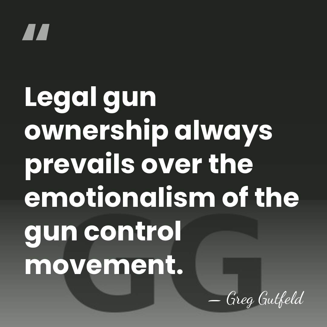 Legal gun ownership always prevails over the emotionalism of the gun control&hellip; - Greg Gutfeld