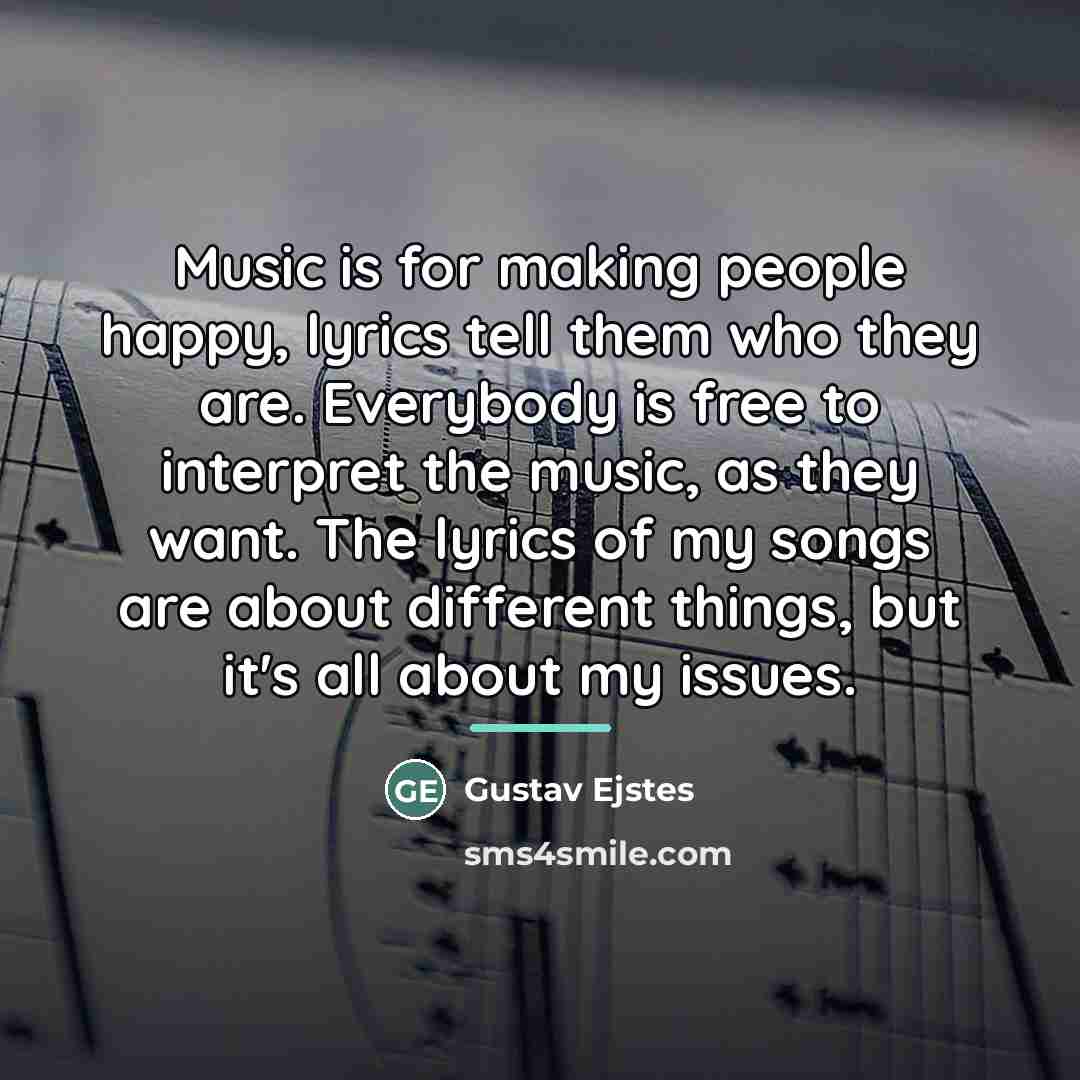 “Music is for making people happy, lyrics tell them who…” quote by Gustav Ejstes
