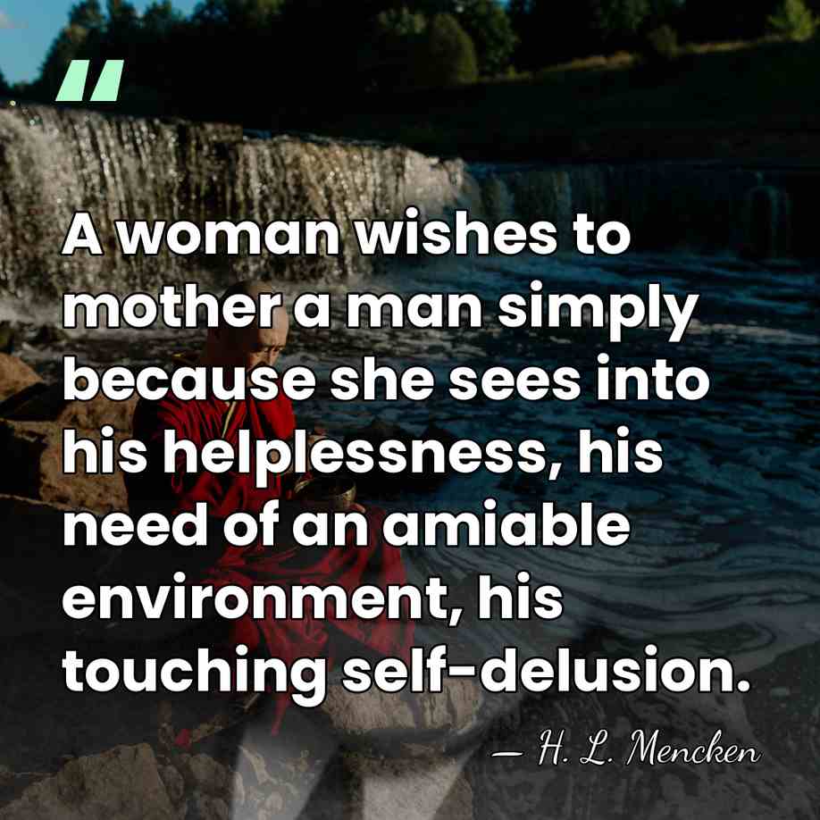 A woman wishes to mother a man simply because she sees into&hellip; - H. L. Mencken