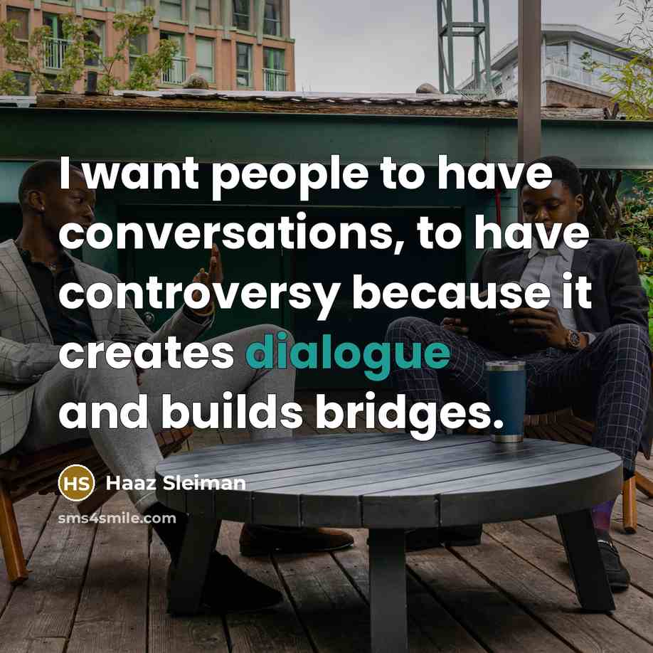 “I want people to have conversations, to have controversy because…” quote by Haaz Sleiman