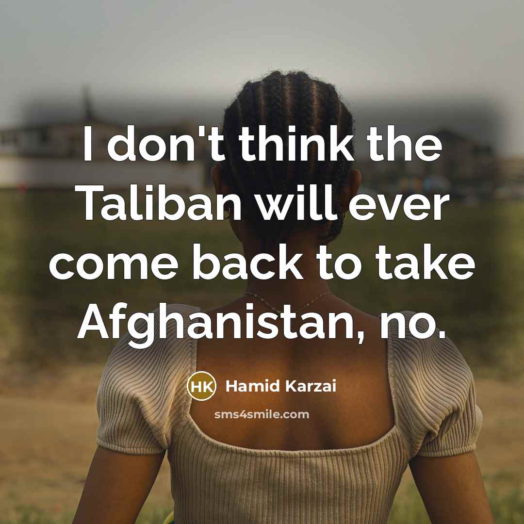 “I don't think the Taliban will ever come back to…” quote by Hamid Karzai