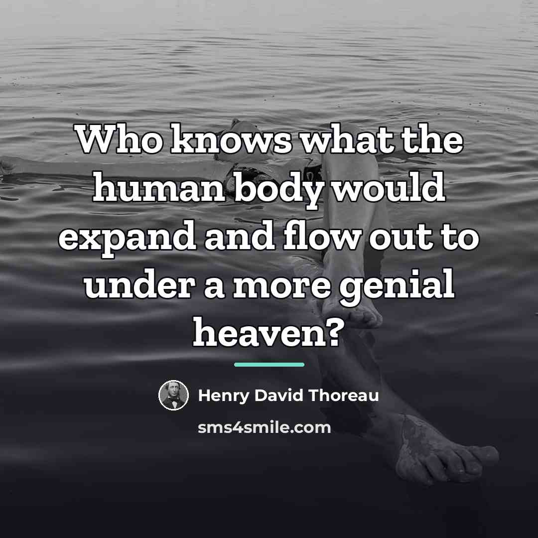 “Who knows what the human body would expand and flow…” quote by Henry David Thoreau